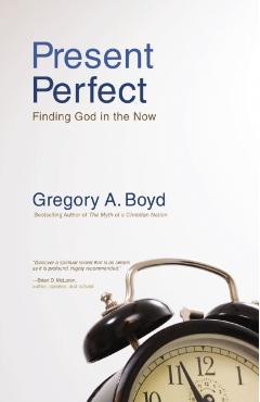 Present Perfect: Finding God in the Now - Gregory A. Boyd