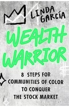 Wealth Warrior: 8 Steps for Communities of Color to Conquer the Stock Market - Linda Garcia