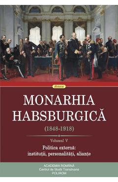 Monarhia habsburgica (1848-1918) Vol.5 Politica externa: institutii, personalitati, aliante