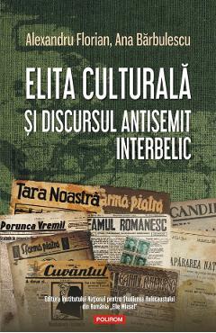 Elita culturala si discursul antisemit interbelic - Alexandru Florian, Ana Barbulescu