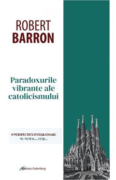 Paradoxurile vibrante ale catolicismului - Robert Barron