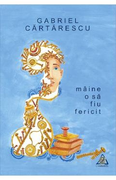 Maine o sa fiu fericit - Gabriel Cartarescu