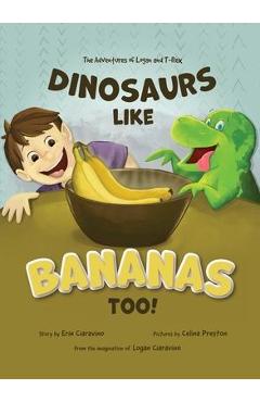 Dinosaurs Like Bananas Too!: The Adventures of Logan and T-Rex - Erin Ciaravino