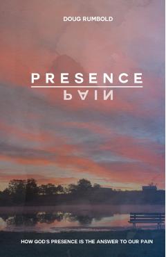 Presence over Pain: How God's Presence Is the Answer to Our Pain - Doug Rumbold