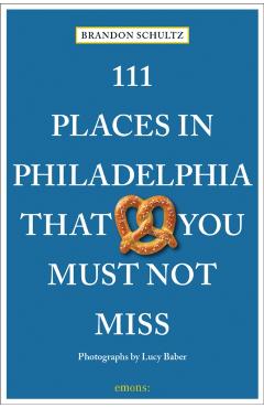111 Places in Philadelphia That You Must Not Miss - Brandon Schultz