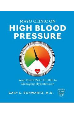 Mayo Clinic on High Blood Pressure: Your Personal Guide to Managing Hypertension - Gary L. Schwartz