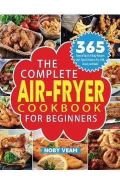 The Complete Air-Fryer Cookbook for Beginners: 365 Days of Quick & Easy Recipes with Tips & Tricks to Fry, Grill, Roast, and Bake - Noby Veam