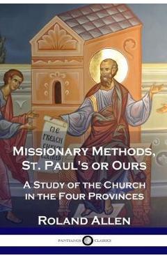 Missionary Methods, St. Paul\'s or Ours: A Study of the Church in the Four Provinces - Roland Allen