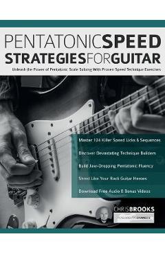 Pentatonic Speed Strategies For Guitar: Unleash the Power of Pentatonic Scale Soloing With Proven Speed Technique Exercises - Chris Brooks