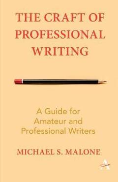 The Craft of Professional Writing: A Guide for Amateur and Professional Writers - Michael S. Malone