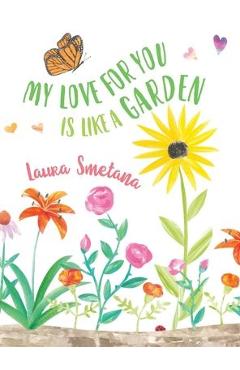 My Love for You Is Like a Garden - Laura Smetana