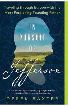 In Pursuit of Jefferson: Traveling Through Europe with the Most Perplexing Founding Father - Derek Baxter