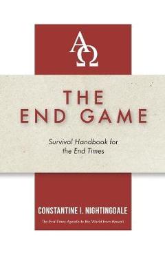 The End Game: Survival Handbook for the End Times - Constantine I. Nightingdale