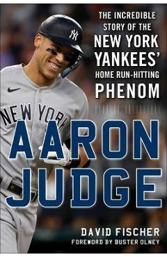 Aaron Judge: The Incredible Story of the New York Yankees\' Home Run-Hitting Phenom - David Fischer