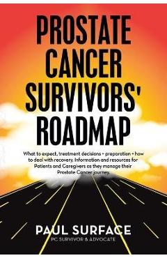 Prostate Cancer Survivors\' Roadmap: What to Expect, Treatment Decisions + Preparation + How to Deal with Recovery. Information and Resources for Patie - Paul Surface