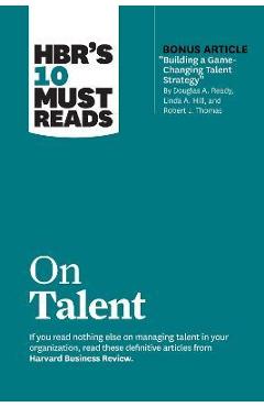 Hbr\'s 10 Must Reads on Talent (with Bonus Article Building a Game-Changing Talent Strategy by Douglas A. Ready, Linda A. Hill, and Robert J. Thomas) - Harvard Business Review