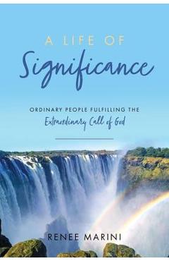 A Life of Significance: Ordinary People Fulfilling The Extraordinary Call of God