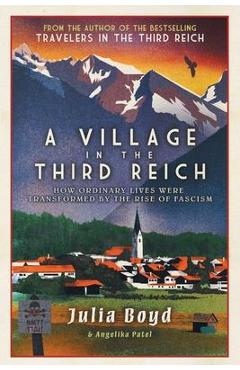 A Village in the Third Reich: How Ordinary Lives Were Transformed by the Rise of Fascism - Julia Boyd
