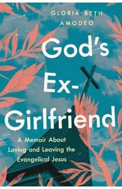 God\'s Ex-Girlfriend: A Memoir about Loving and Leaving the Evangelical Jesus - Gloria Beth Amodeo