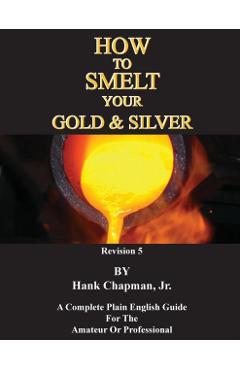 How To Smelt Your Gold & Silver - Hank Chapman