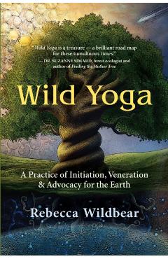 Wild Yoga: A Practice of Initiation, Veneration & Advocacy for the Earth - Rebecca Wildbear