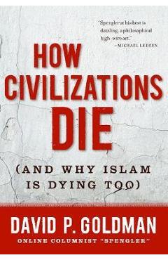 How Civilizations Die: (And Why Islam Is Dying Too) - David Goldman