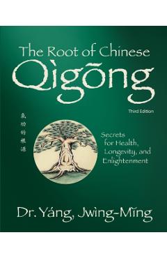 Root of Chinese Qigong 3rd. Ed.: Secrets for Health, Longevity, and Enlightenment - Jwing-ming Yang