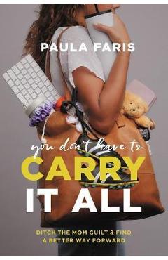 You Don\'t Have to Carry It All: Ditch the Mom Guilt and Find a Better Way Forward - Paula Faris