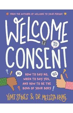Welcome to Consent: How to Say No, When to Say Yes, and How to Be the Boss of Your Body - Yumi Stynes