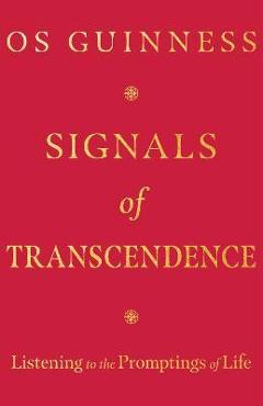 Signals of Transcendence: Listening to the Promptings of Life - Os Guinness