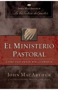 El Ministerio Pastoral: Cómo Pastorear Bíblicamente - John F. Macarthur