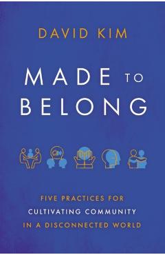 Made to Belong: Five Practices for Cultivating Community in a Disconnected World - David Kim