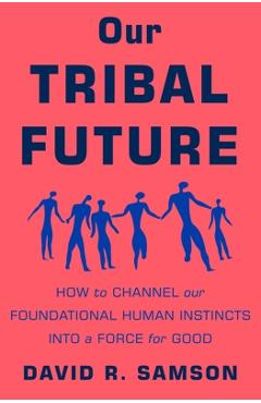 Our Tribal Future: How to Channel Our Foundational Human Instincts Into a Force for Good - David R. Samson