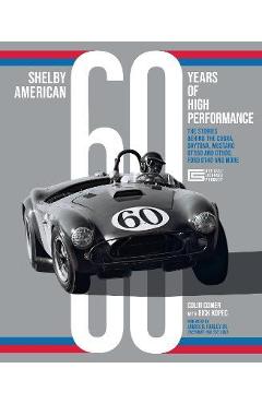Shelby American 60 Years of High Performance: The Stories Behind the Cobra, Daytona, Mustang Gt350 and Gt500, Ford Gt40 and More - Colin Comer