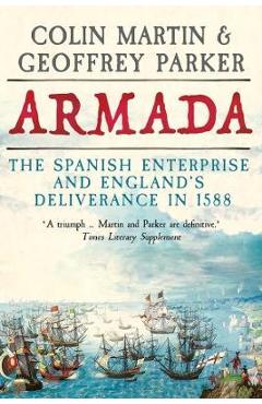 Armada: The Spanish Enterprise and England\'s Deliverance in 1588 - Colin Martin