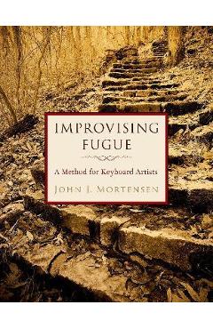Improvising Fugue: A Method for Keyboard Artists - John J. Mortensen