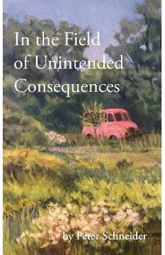 In the Field of Unintended Consequences - Peter Schneider