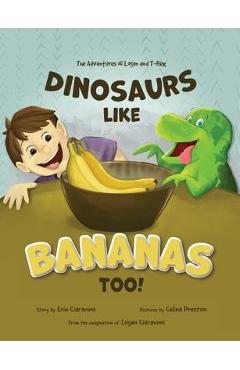 Dinosaurs Like Bananas Too!: The Adventures of Logan and T-Rex - Erin Ciaravino