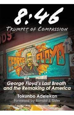 8: 46 - Trumpet of Compassion: George Floyd\'s Last Breath and the Remaking of America - Tokunbo R. Adelekan