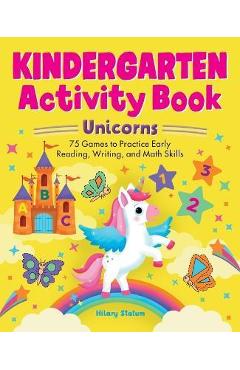 Kindergarten Activity Book Unicorns: 75 Games to Practice Early Reading, Writing, and Math Skills - Hillary Statum