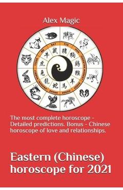 Eastern (Chinese) horoscope for 2021: The most complete horoscope - Detailed predictions. Bonus - Chinese horoscope of love and relationships. - Alex Magic