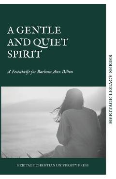 A Quiet and Gentle Spirit: A Festschrift for Barbara Ann Dillon - Heritage Christian University Press
