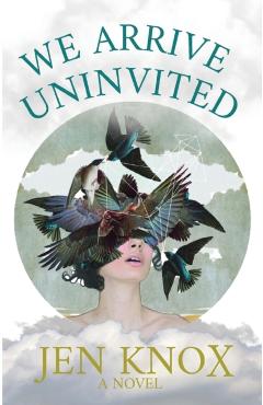 We Arrive Uninvited - Jen Knox