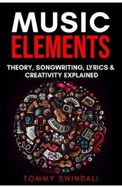 Music Elements: Music Theory, Songwriting, Lyrics & Creativity Explained - Tommy Swindali