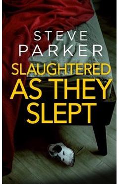 SLAUGHTERED AS THEY SLEPT an absolutely gripping killer thriller full of twists - Steve Parker