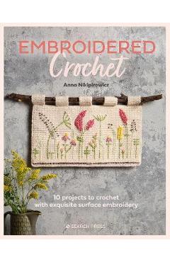 Embroidered Crochet: Enchanting Projects to Crochet and Embroider - Anna Nikipirowicz