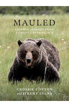 Mauled: Lessons Learned from a Grizzly Bear Attack - Crosbie Cotton