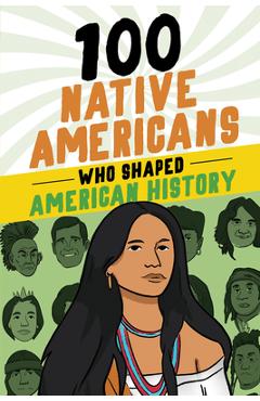100 Native Americans Who Shaped American History - Bonnie Juettner