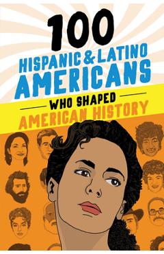 100 Hispanic and Latino Americans Who Shaped American History - Rick Laezman