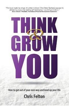 Think & Grow You: How to Get Out of Your Own Way and Level Up Your Life - Chris Felton